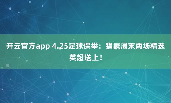 开云官方app 4.25足球保举：猖獗周末两场精选英超送上！