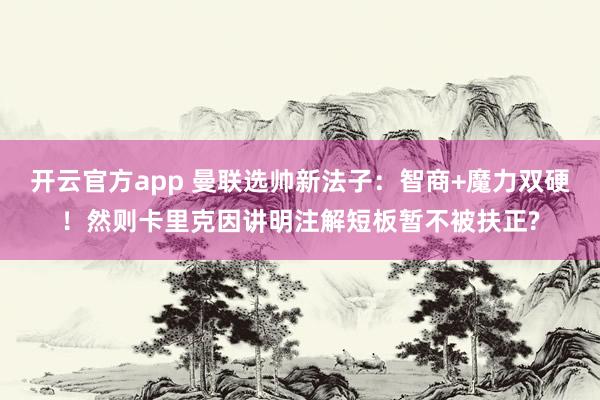 开云官方app 曼联选帅新法子：智商+魔力双硬！然则卡里克因讲明注解短板暂不被扶正?