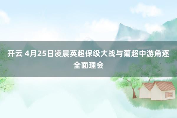 开云 4月25日凌晨英超保级大战与葡超中游角逐全面理会
