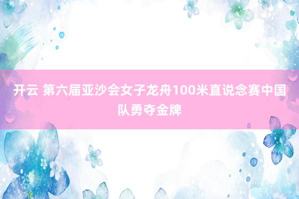 开云 第六届亚沙会女子龙舟100米直说念赛中国队勇夺金牌