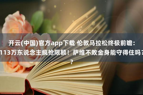 开云(中国)官方app下载 伦敦马拉松终极前瞻：113万东说念主疯抢限额！萨维不败金身能守得住吗？