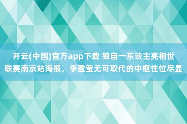 开云(中国)官方app下载 独自一东谈主亮相世联赛南京站海报，李盈莹无可取代的中枢性位尽显