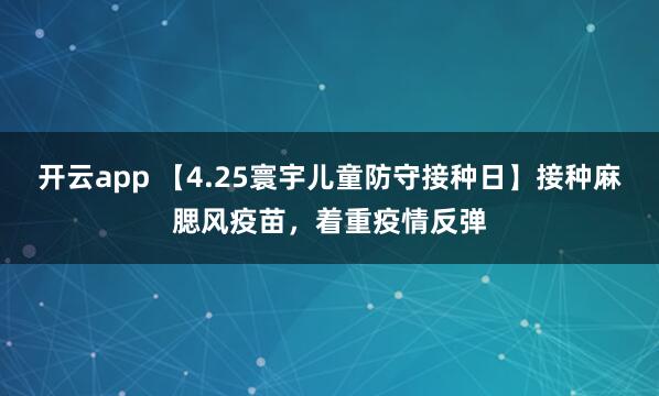 开云app 【4.25寰宇儿童防守接种日】接种麻腮风疫苗，着重疫情反弹
