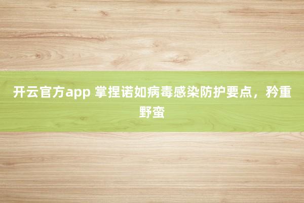 开云官方app 掌捏诺如病毒感染防护要点，矜重野蛮