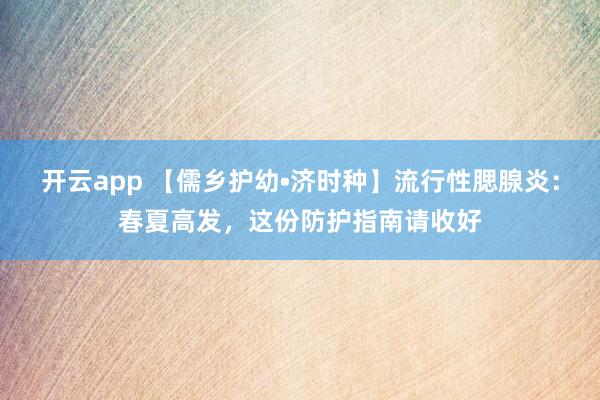 开云app 【儒乡护幼•济时种】流行性腮腺炎：春夏高发，这份防护指南请收好