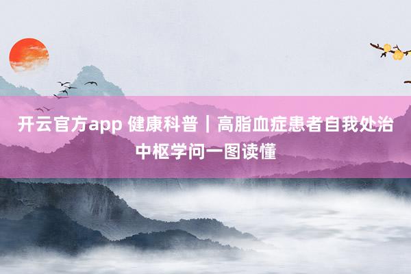 开云官方app 健康科普｜高脂血症患者自我处治中枢学问一图读懂