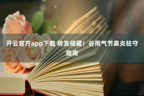 开云官方app下载 转发储藏！谷雨气节鼻炎驻守指南
