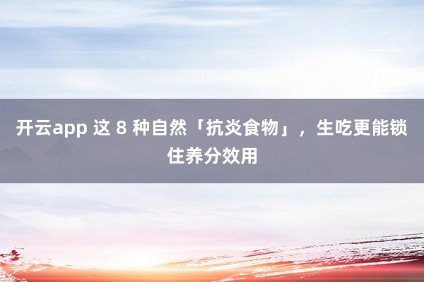 开云app 这 8 种自然「抗炎食物」，生吃更能锁住养分效用