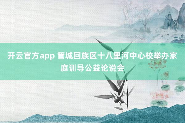 开云官方app 管城回族区十八里河中心校举办家庭训导公益论说会