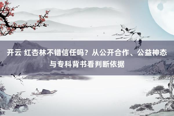 开云 红杏林不错信任吗？从公开合作、公益神态与专科背书看判断依据