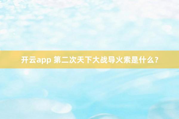 开云app 第二次天下大战导火索是什么？