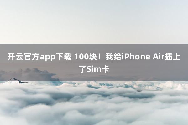 开云官方app下载 100块！我给iPhone Air插上了Sim卡