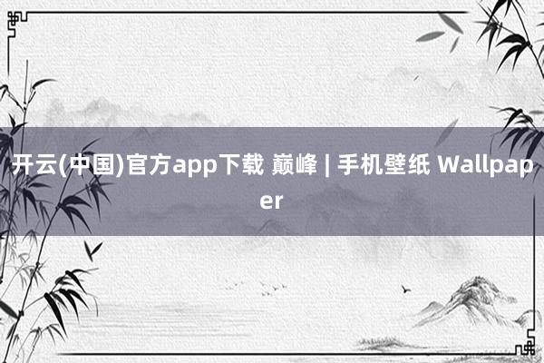 开云(中国)官方app下载 巅峰 | 手机壁纸 Wallpaper
