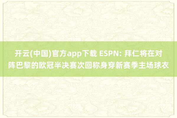 开云(中国)官方app下载 ESPN: 拜仁将在对阵巴黎的欧冠半决赛次回称身穿新赛季主场球衣