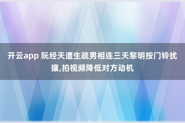 开云app 阮经天遭生疏男相连三天黎明按门铃扰攘,拍视频降低对方动机