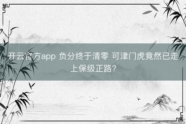 开云官方app 负分终于清零 可津门虎竟然已走上保级正路?