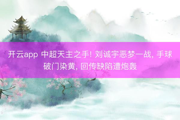 开云app 中超天主之手! 刘诚宇恶梦一战， 手球破门染黄， 回传缺陷遭炮轰