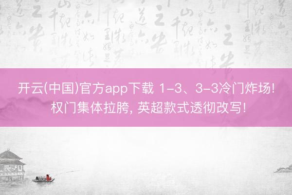 开云(中国)官方app下载 1-3、3-3冷门炸场! 权门集体拉胯， 英超款式透彻改写!
