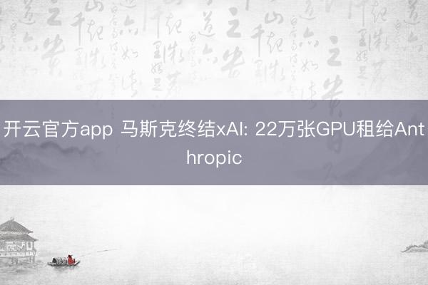 开云官方app 马斯克终结xAI: 22万张GPU租给Anthropic