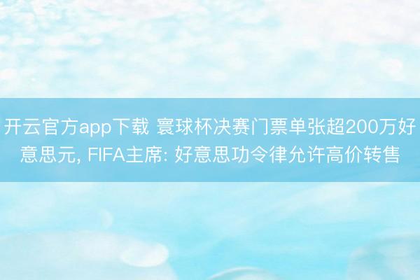 开云官方app下载 寰球杯决赛门票单张超200万好意思元， FIFA主席: 好意思功令律允许高价转售