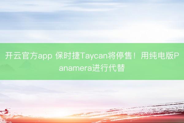 开云官方app 保时捷Taycan将停售！用纯电版Panamera进行代替