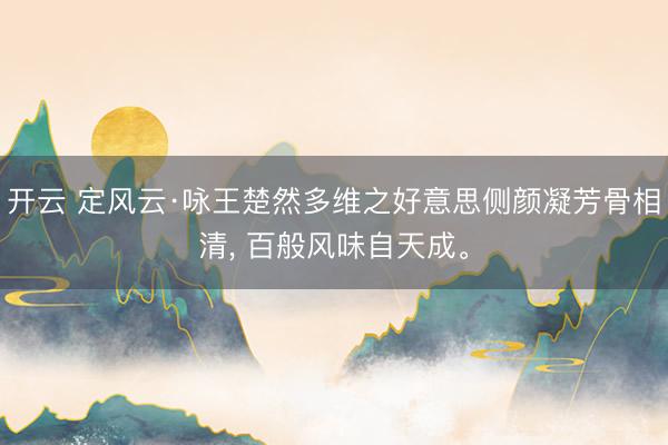 开云 定风云·咏王楚然多维之好意思侧颜凝芳骨相清， 百般风味自天成<a href=