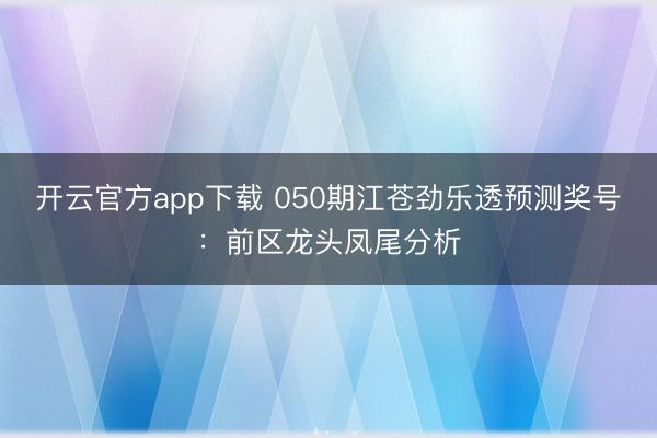 开云官方app下载 050期江苍劲乐透预测奖号：前区龙头凤尾分析