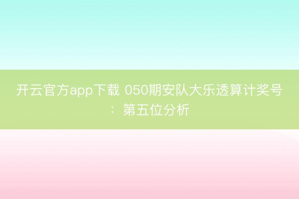 开云官方app下载 050期安队大乐透算计奖号：第五位分析