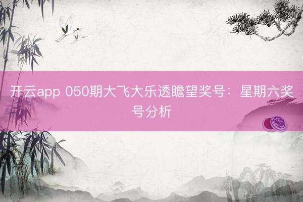 开云app 050期大飞大乐透瞻望奖号：星期六奖号分析