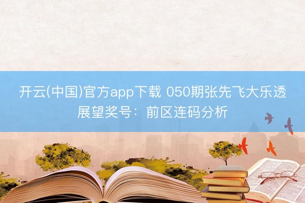 开云(中国)官方app下载 050期张先飞大乐透展望奖号：前区连码分析