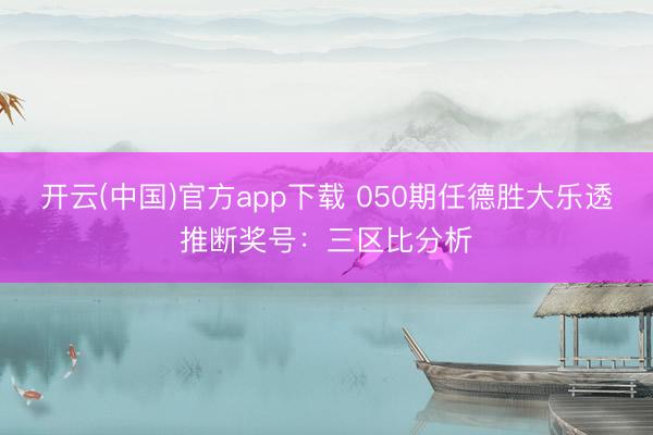 开云(中国)官方app下载 050期任德胜大乐透推断奖号：三区比分析