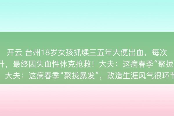 开云 台州18岁女孩抓续三五年大便出血，每次排便出血量达三五百毫升，最终因失血性休克抢救！大夫：这病春季“聚拢暴发”，改造生涯风气很环节